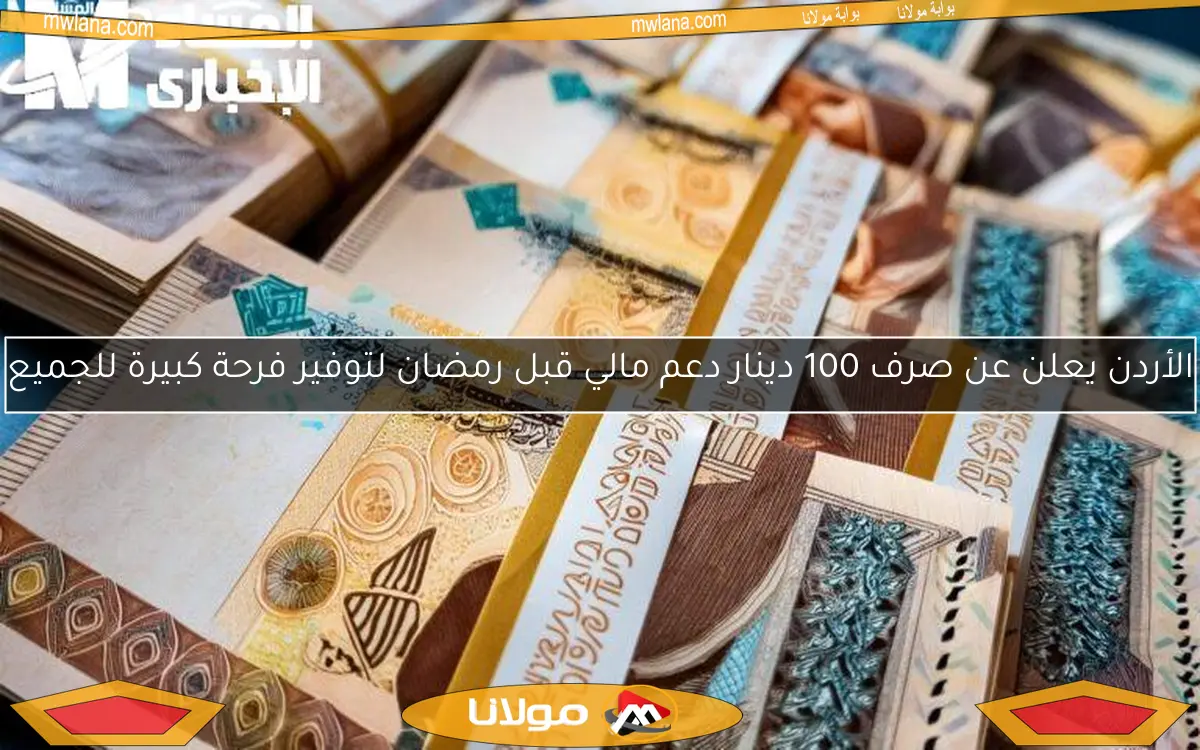 الأردن يعلن عن صرف 100 دينار دعم مالي قبل رمضان لتوفير فرحة كبيرة للجميع