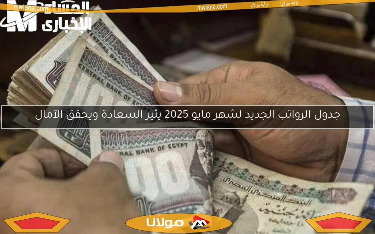 جدول الرواتب الجديد لشهر مايو 2025 يثير السعادة ويحقق الآمال