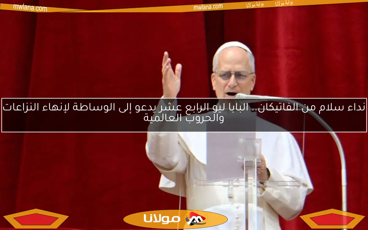 نداء سلام من الفاتيكان.. البابا ليو الرابع عشر يدعو إلى الوساطة لإنهاء النزاعات والحروب العالمية