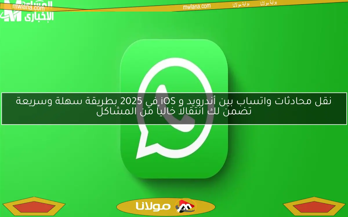 نقل محادثات واتساب بين أندرويد و iOS في 2025 بطريقة سهلة وسريعة تضمن لك انتقالاً خالياً من المشاكل