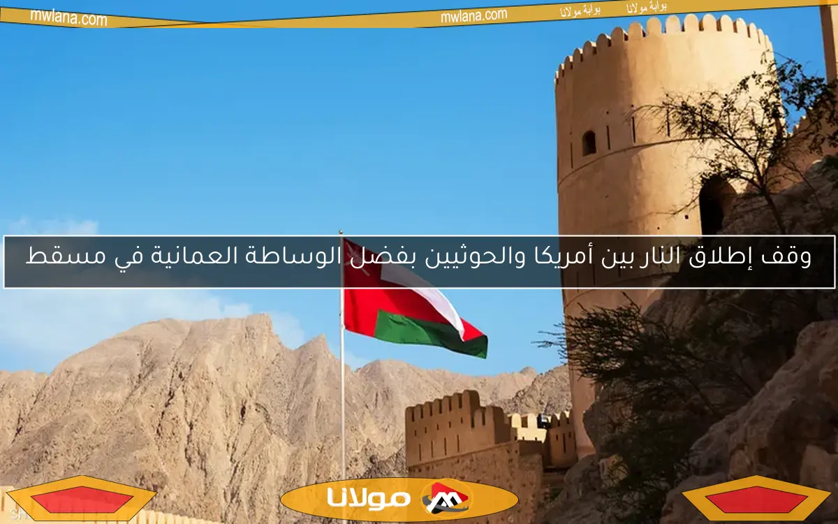 وقف إطلاق النار بين أمريكا والحوثيين بفضل الوساطة العمانية في مسقط