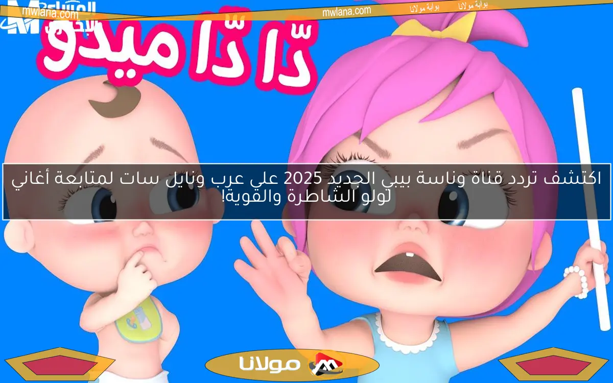 اكتشف تردد قناة وناسة بيبي الجديد 2025 على عرب ونايل سات لمتابعة أغاني لولو الشاطرة والقوية!