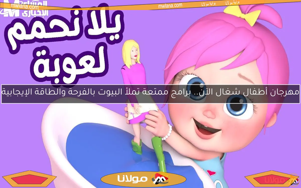 مهرجان أطفال شغال الآن.. برامج ممتعة تملأ البيوت بالفرحة والطاقة الإيجابية