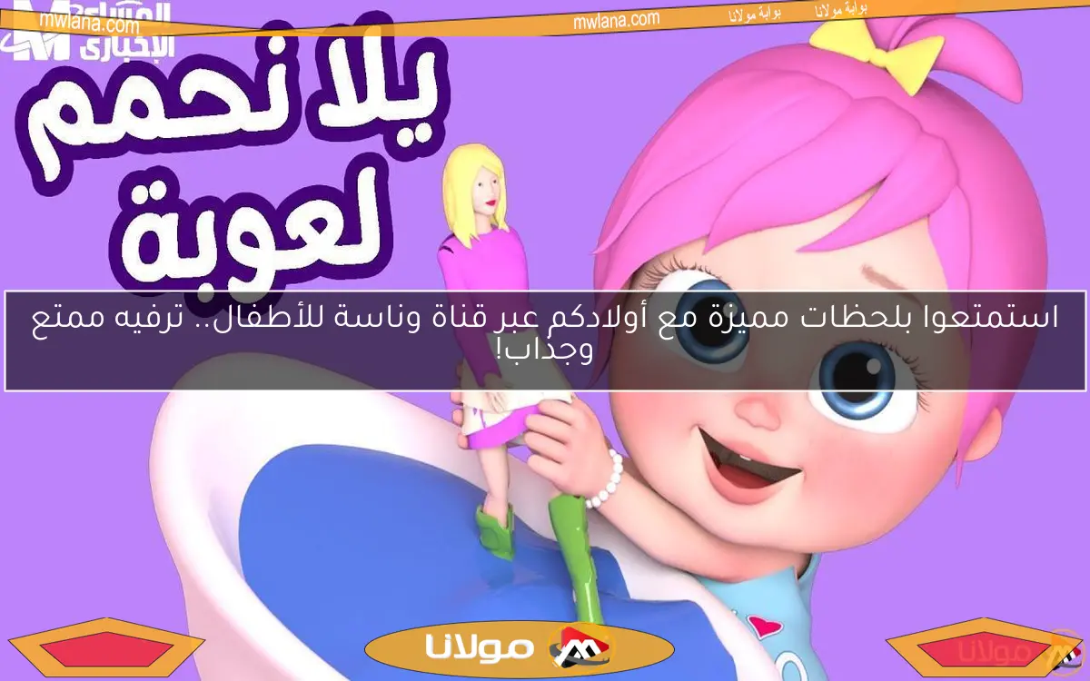 استمتعوا بلحظات مميزة مع أولادكم عبر قناة وناسة للأطفال.. ترفيه ممتع وجذاب!