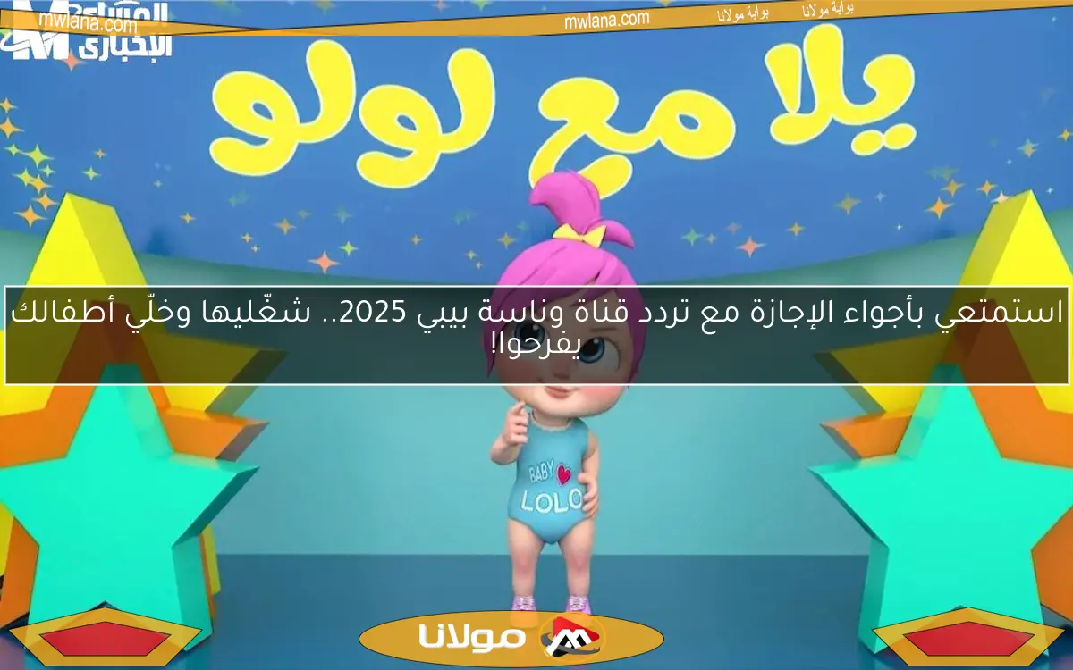 استمتعي بأجواء الإجازة مع تردد قناة وناسة بيبي 2025.. شغّليها وخلّي أطفالك يفرحوا!