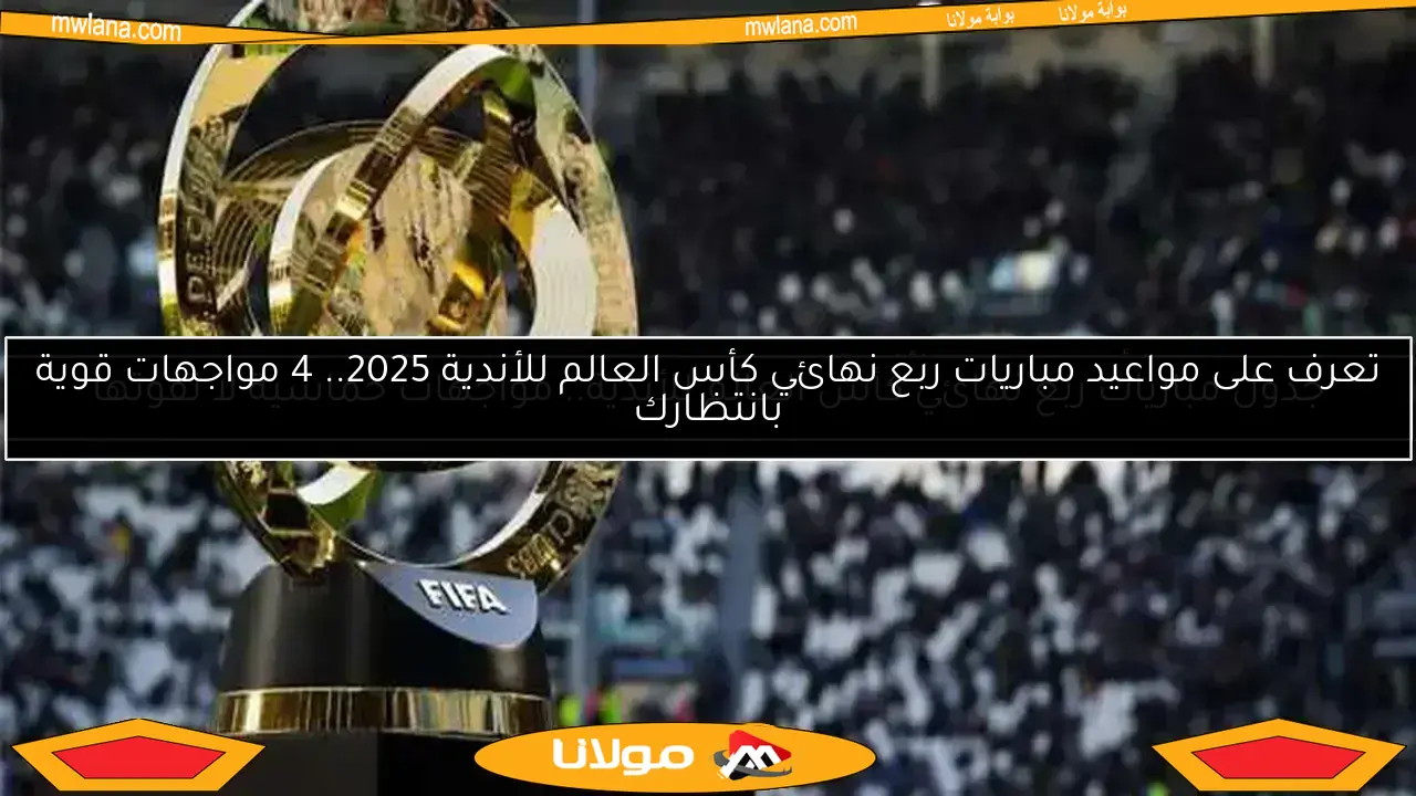 جدول مباريات ربع نهائي كأس العالم للأندية.. مواجهات حماسية لا تفوتها