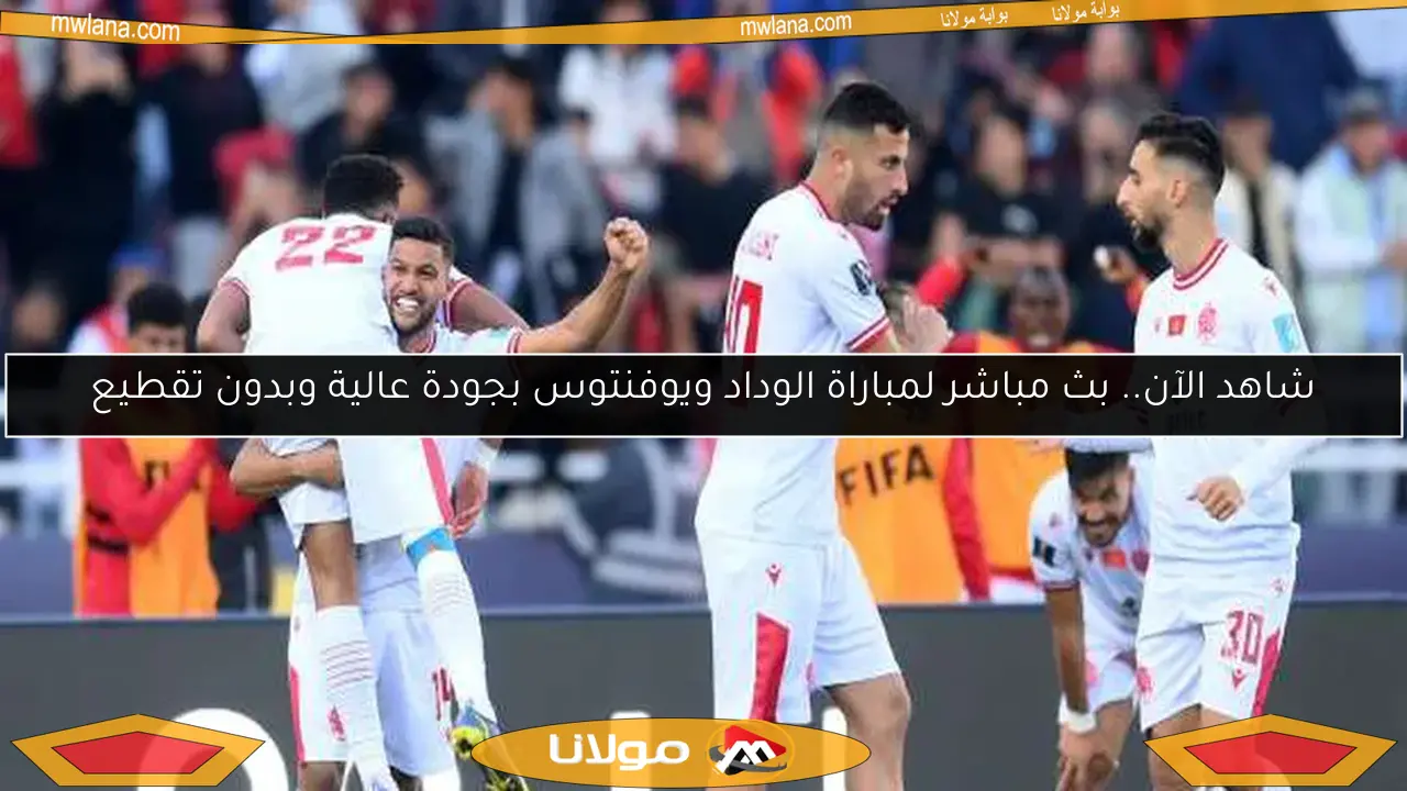 شاهد الآن.. بث مباشر لمباراة الوداد ويوفنتوس بجودة عالية وبدون تقطيع
