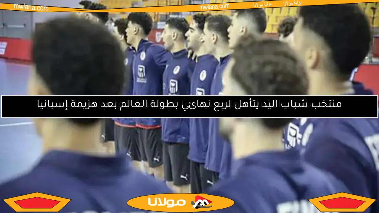 منتخب شباب اليد يتأهل لربع نهائي بطولة العالم بعد هزيمة إسبانيا