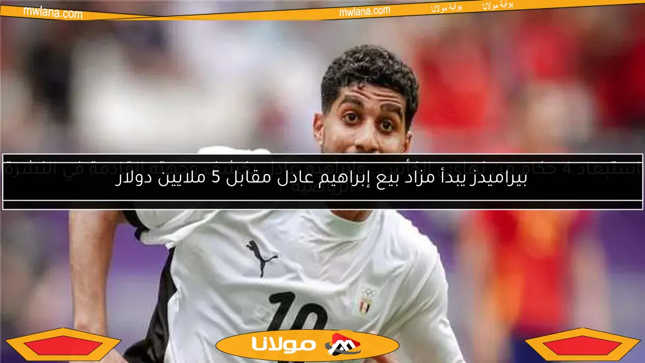استبعاد 4 حكام من نهائي الكأس.. وإبراهيم عادل يكشف وجهته القادمة في النشرة الرياضية