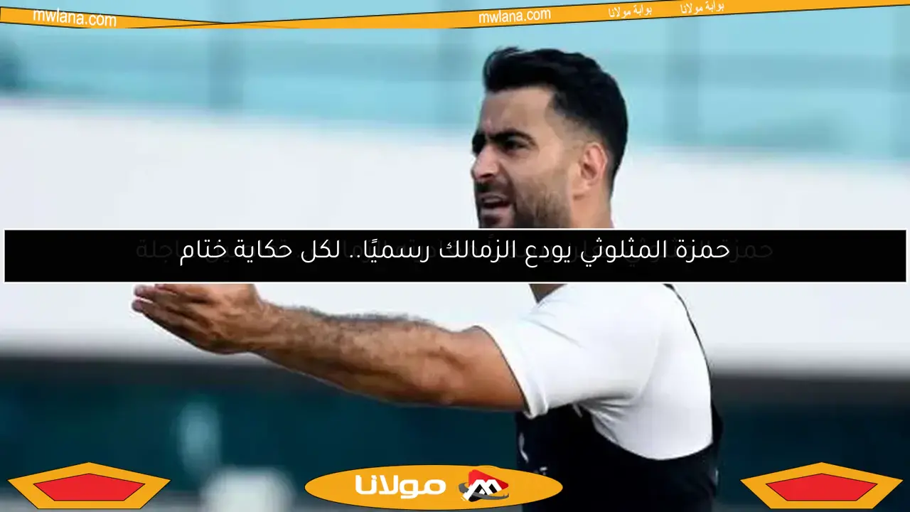 حمزة المثلوثي يودع الزمالك رسميًا.. لكل حكاية ختام