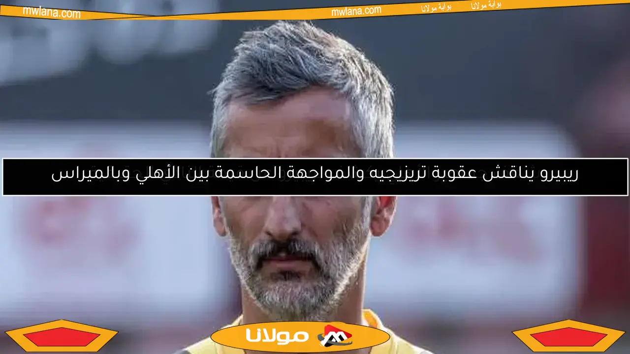 ريبيرو يناقش عقوبة تريزيجيه والمواجهة الحاسمة بين الأهلي وبالميراس