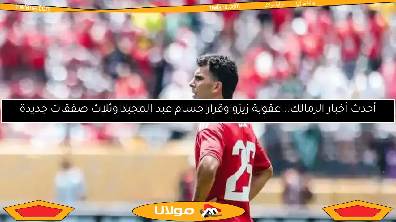 لماذا تأجلت شكوى الزمالك ضد زيزو والأهلي؟