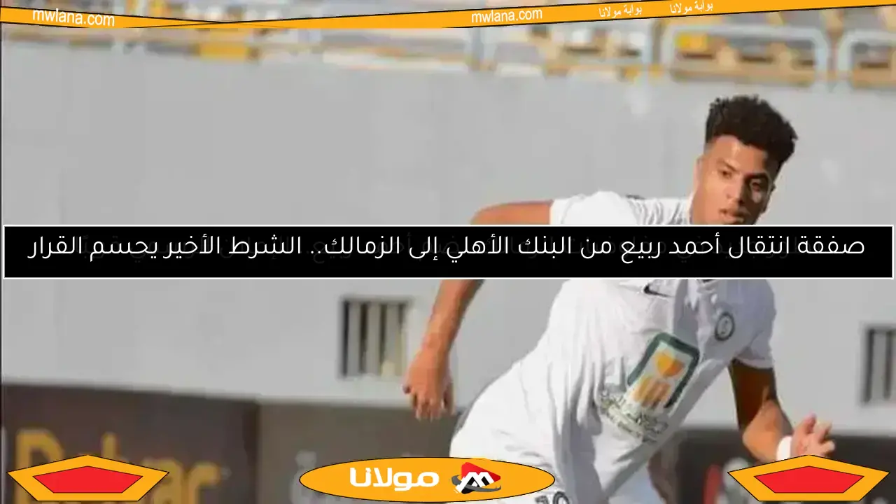 الزمالك يضم أحمد ربيع من البنك الأهلي بعقد يمتد لخمس سنوات