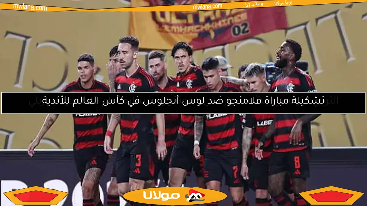 تشكيلة مباراة فلامنجو ضد لوس أنجلوس في كأس العالم للأندية