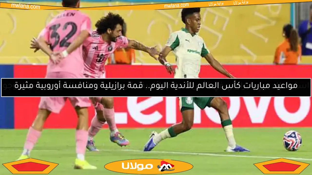 مواعيد مباريات كأس العالم للأندية اليوم.. قمة برازيلية ومنافسة أوروبية مثيرة