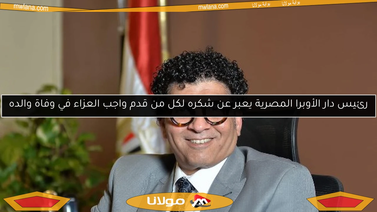 رئيس دار الأوبرا المصرية يعبر عن شكره لكل من قدم واجب العزاء في وفاة والده