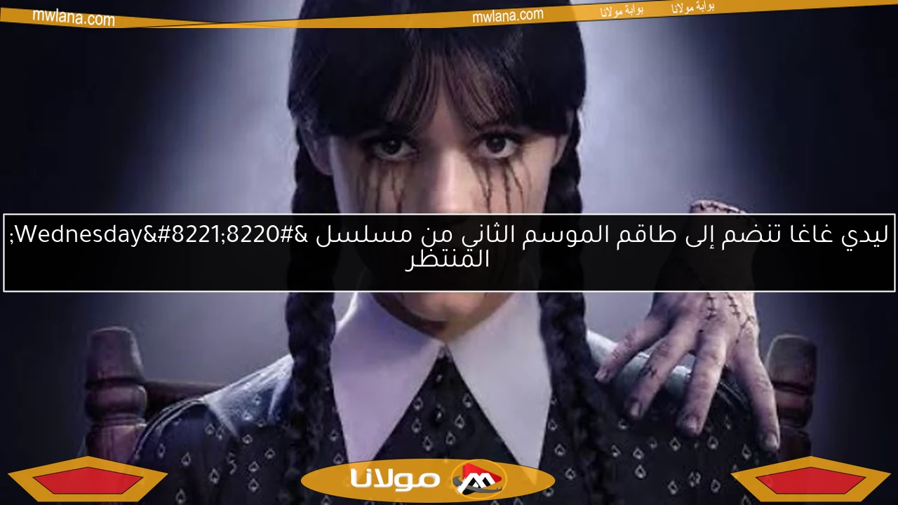 ليدي غاغا تنضم إلى طاقم الموسم الثاني من مسلسل “Wednesday” المنتظر