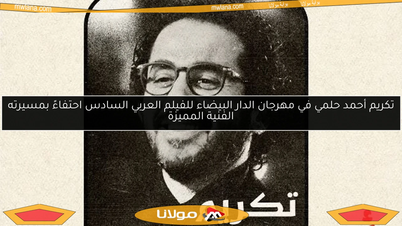تكريم أحمد حلمي في مهرجان الدار البيضاء للفيلم العربي السادس احتفاءً بمسيرته الفنية المميزة