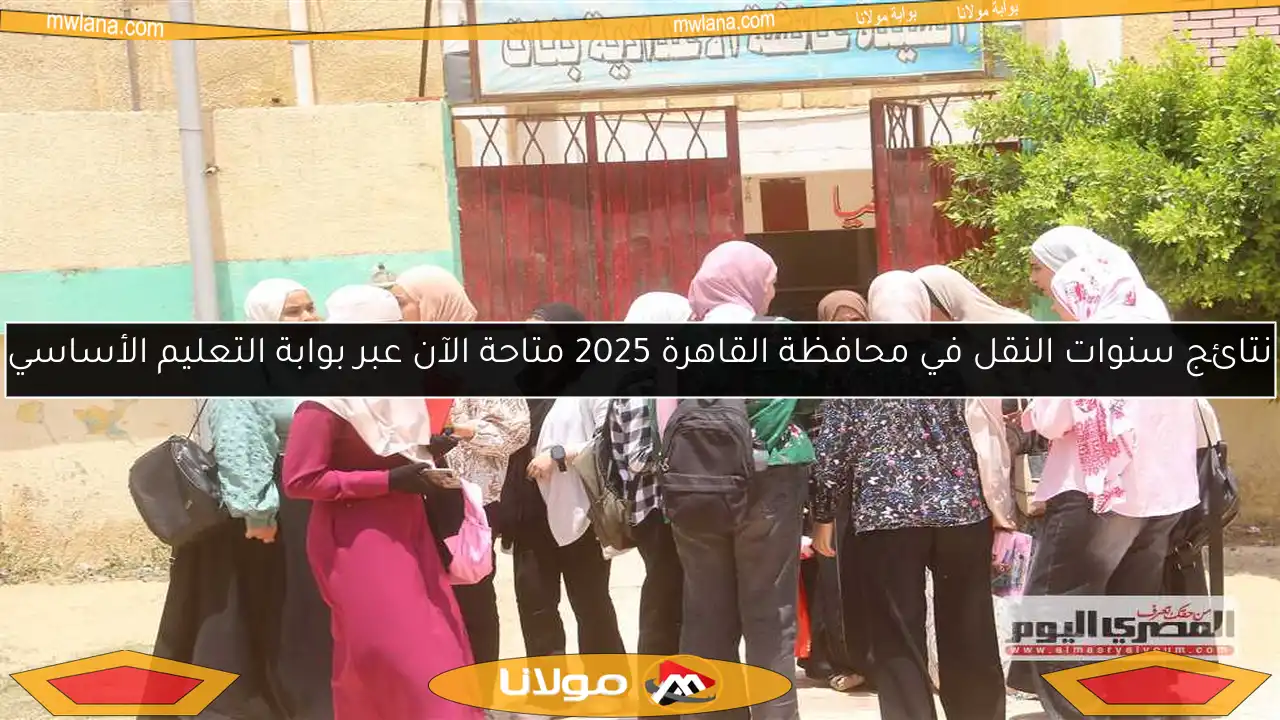 نتائج سنوات النقل في محافظة القاهرة 2025 متاحة الآن عبر بوابة التعليم الأساسي