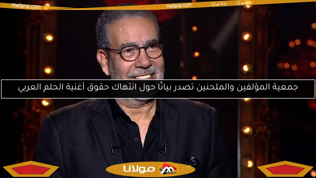 جمعية المؤلفين والملحنين تصدر بيانًا حول انتهاك حقوق أغنية الحلم العربي