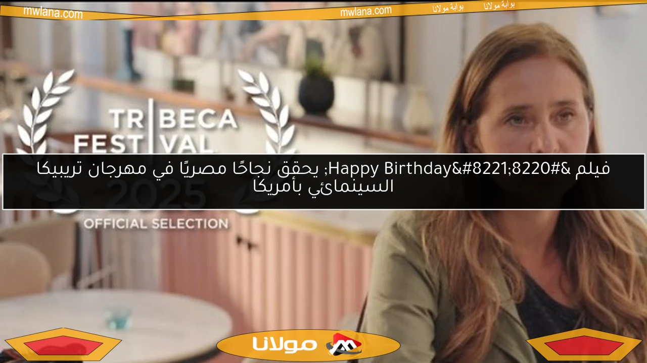 فيلم “Happy Birthday” يحقق نجاحًا مصريًا في مهرجان تريبيكا السينمائي بأمريكا