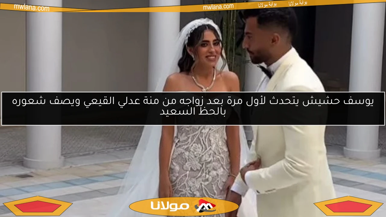 يوسف حشيش يتحدث لأول مرة بعد زواجه من منة عدلي القيعي ويصف شعوره بالحظ السعيد