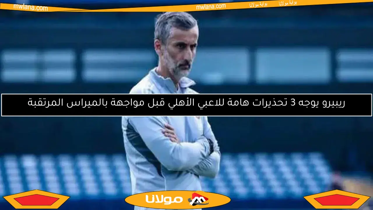 ريبيرو يوجه 5 تحذيرات هامة للاعبي الأهلي قبل مواجهة بالميراس المرتقبة