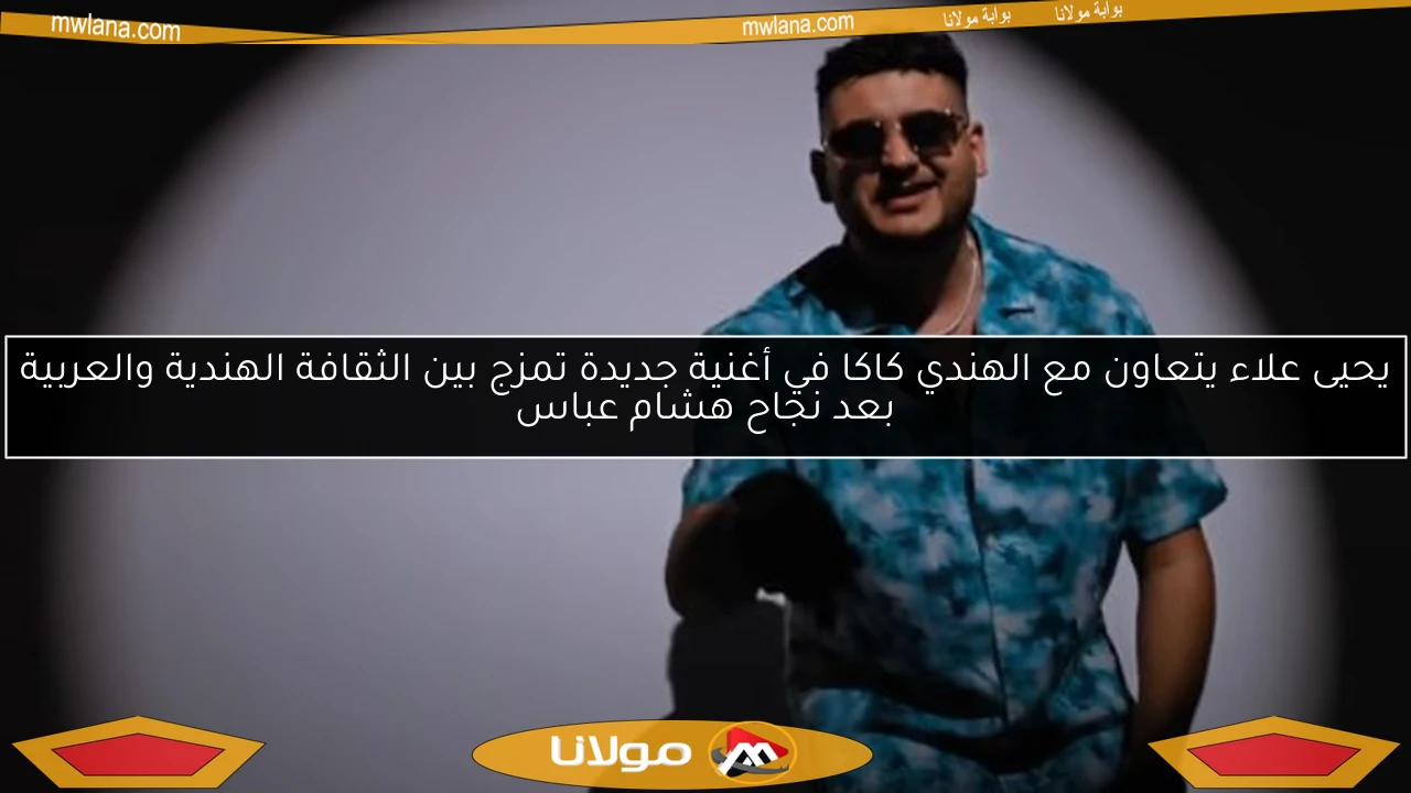 يحيى علاء يتعاون مع الهندي كاكا في أغنية جديدة تمزج بين الثقافة الهندية والعربية بعد نجاح هشام عباس