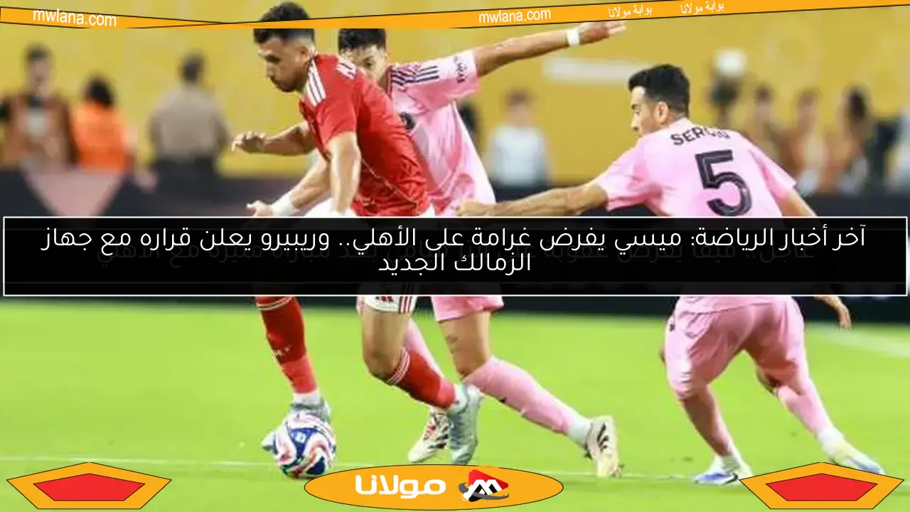 عاجل.. فيفا يفرض عقوبة على إنتر ميامي بعد مباراة مثيرة مع الأهلي