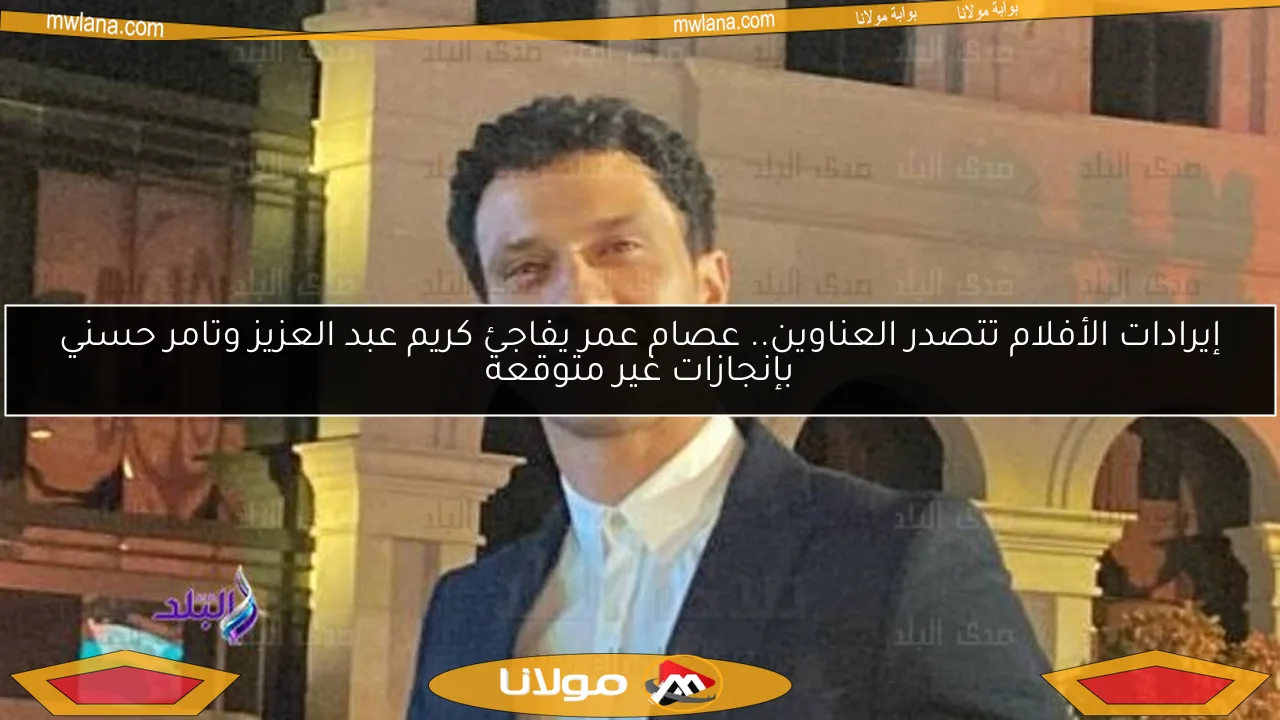 إيرادات الأفلام تتصدر العناوين.. عصام عمر يفاجئ كريم عبد العزيز وتامر حسني بإنجازات غير متوقعة