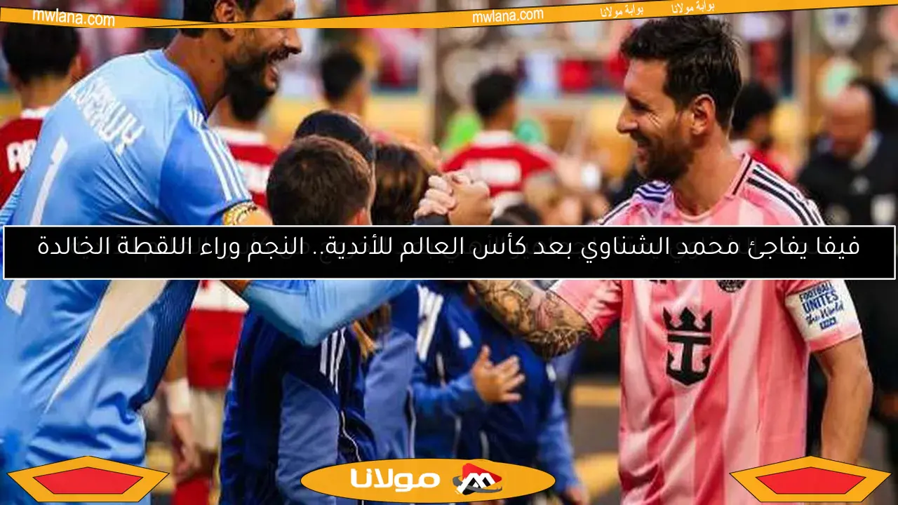 فيفا يفاجئ محمد الشناوي بعد كأس العالم للأندية.. النجم وراء اللقطة الخالدة