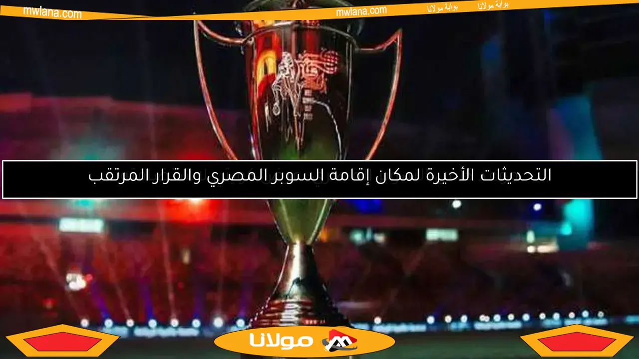 موعد كأس السوبر المصري: عرض كويتي لاستضافته