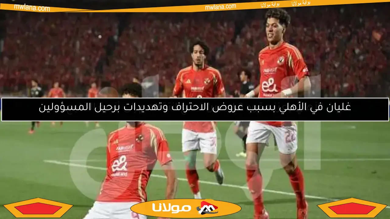 غليان في الأهلي بسبب عروض الاحتراف وتهديدات برحيل المسؤولين