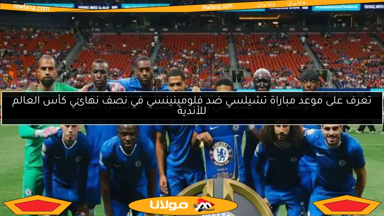تشكيلة تشيلسي وفلامنجو المتوقعة.. موعد المباراة والقنوات الناقلة