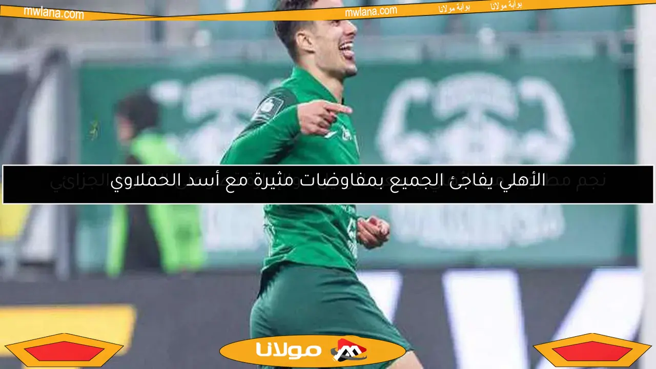 الأهلي يفاجئ الجميع بمفاوضات مثيرة مع أسد الحملاوي