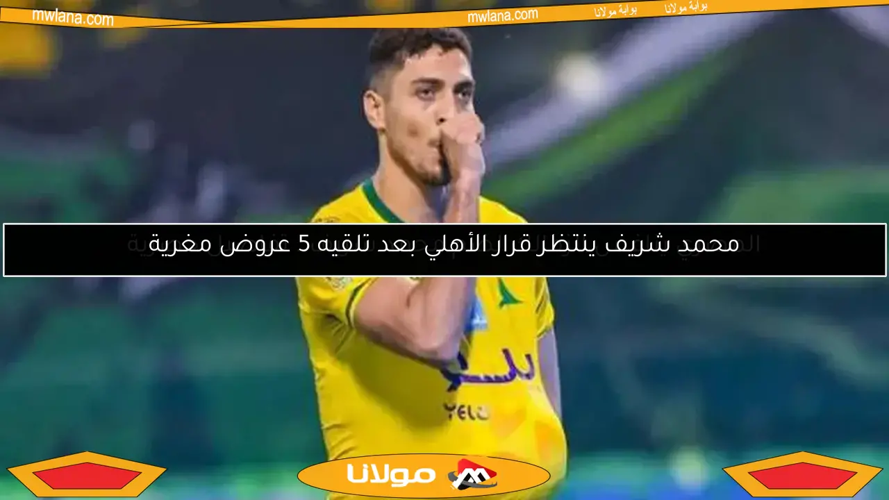محمد شريف ينتظر قرار الأهلي بعد تلقيه 5 عروض مغرية
