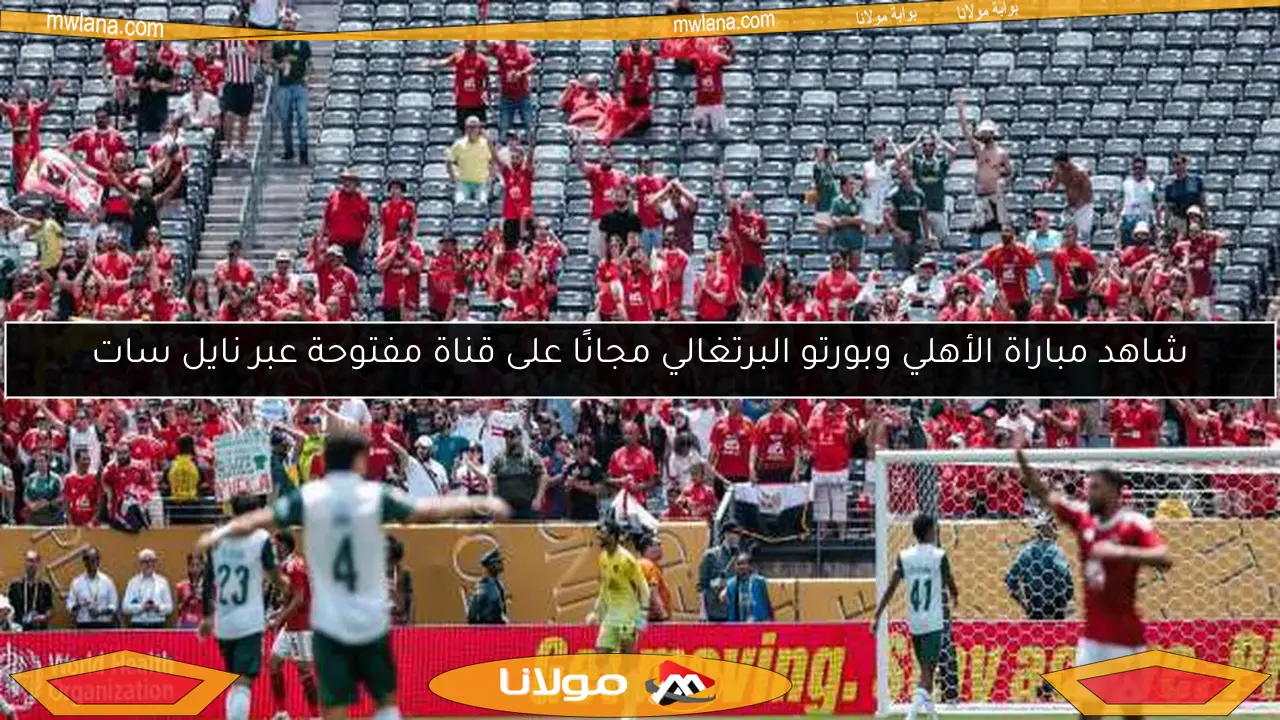 شاهد مباراة الأهلي وبورتو البرتغالي مجانًا على قناة مفتوحة عبر نايل سات