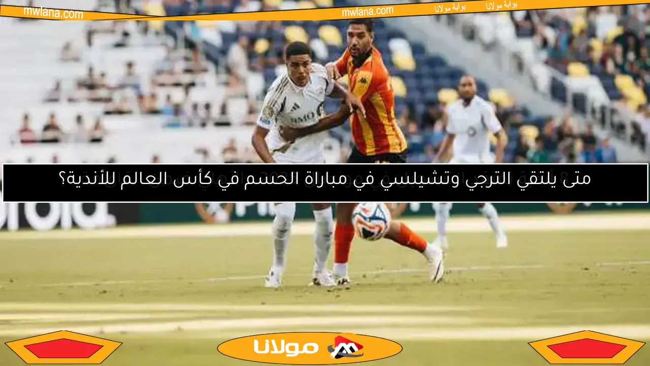 متى يلتقي الترجي وتشيلسي في مباراة الحسم في كأس العالم للأندية؟