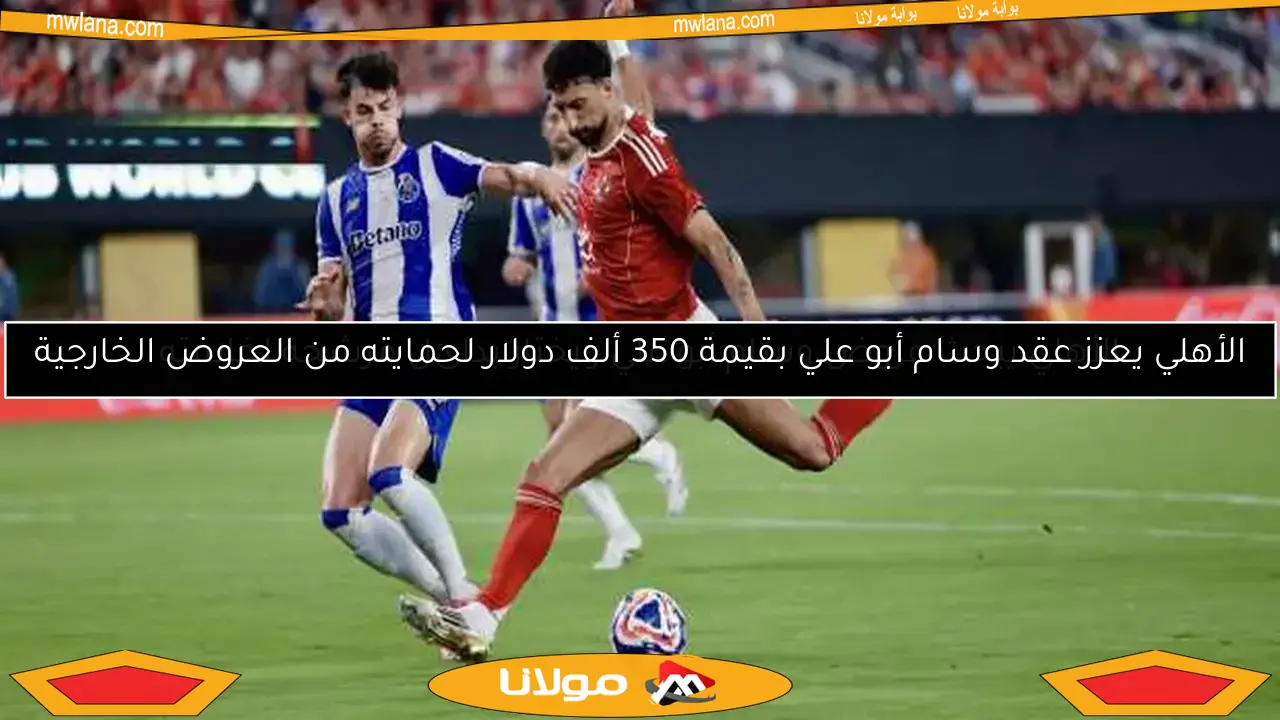 الأهلي يبحث عروض وسام أبو علي ويختار بدائل مرشحة لخلافته