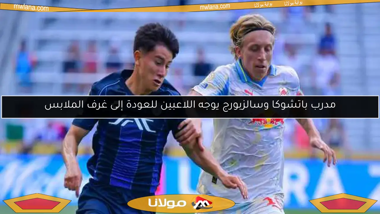 مدرب باتشوكا وسالزبورج يوجه اللاعبين للعودة إلى غرف الملابس