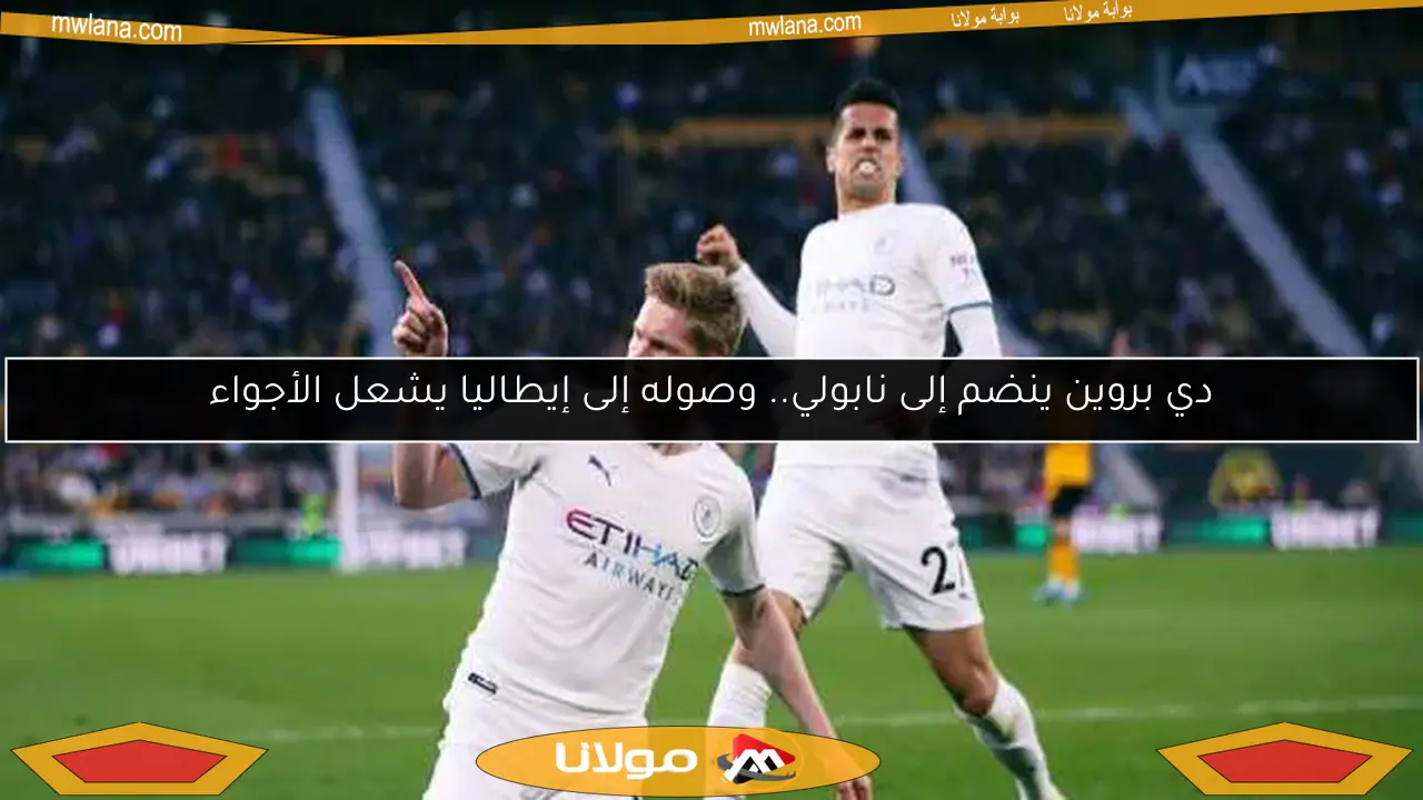 دي بروين ينضم إلى نابولي.. وصوله إلى إيطاليا يشعل الأجواء