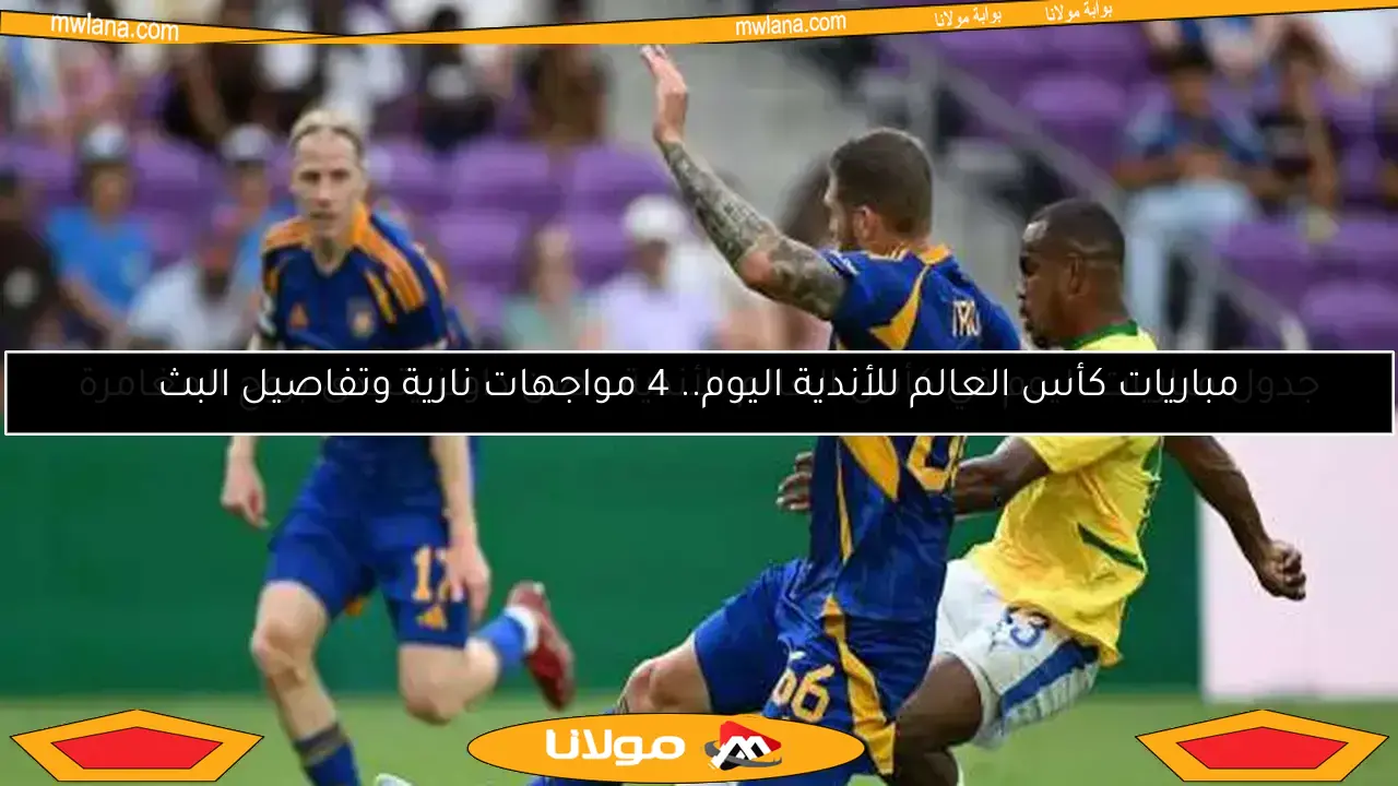 مباريات كأس العالم للأندية اليوم.. 4 مواجهات نارية وتفاصيل البث