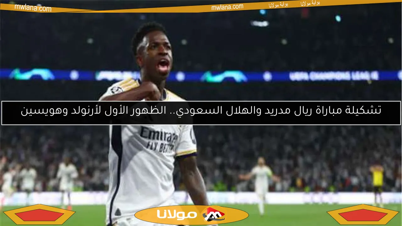 تشكيلة مباراة ريال مدريد والهلال السعودي.. الظهور الأول لأرنولد وهويسين