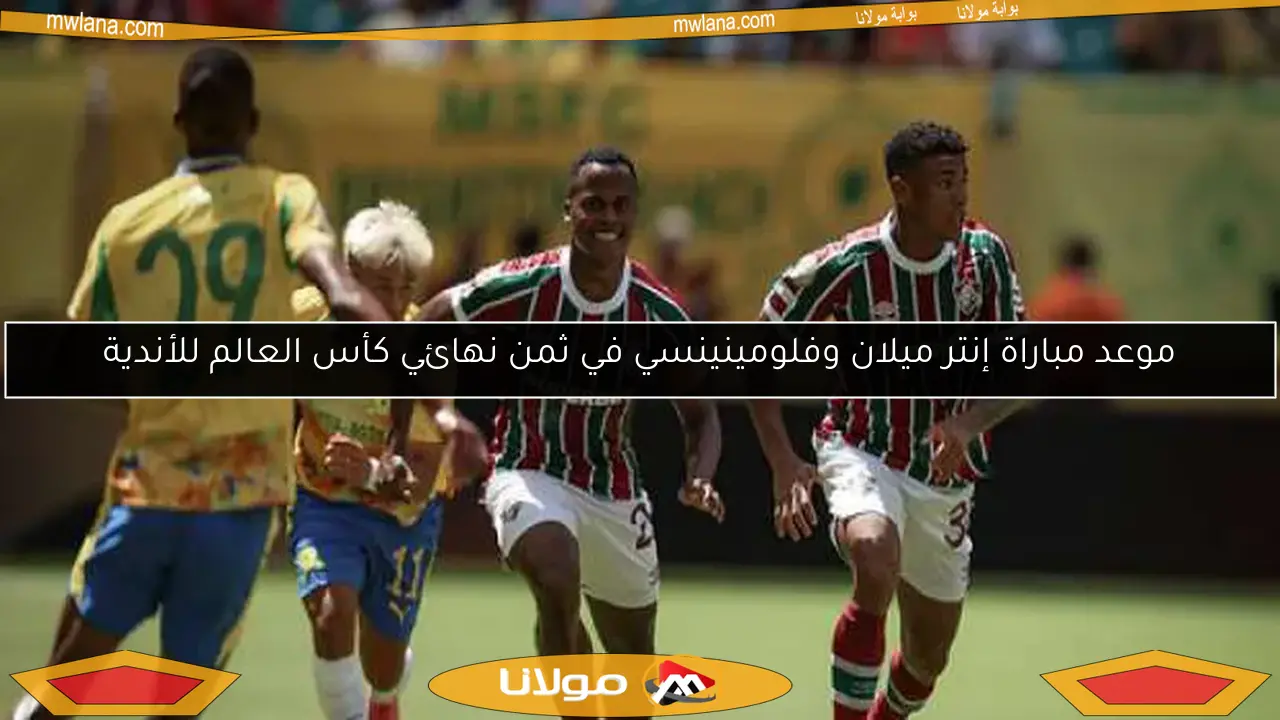 موعد مباراة إنتر ميلان وفلومينينسي في ثمن نهائي كأس العالم للأندية