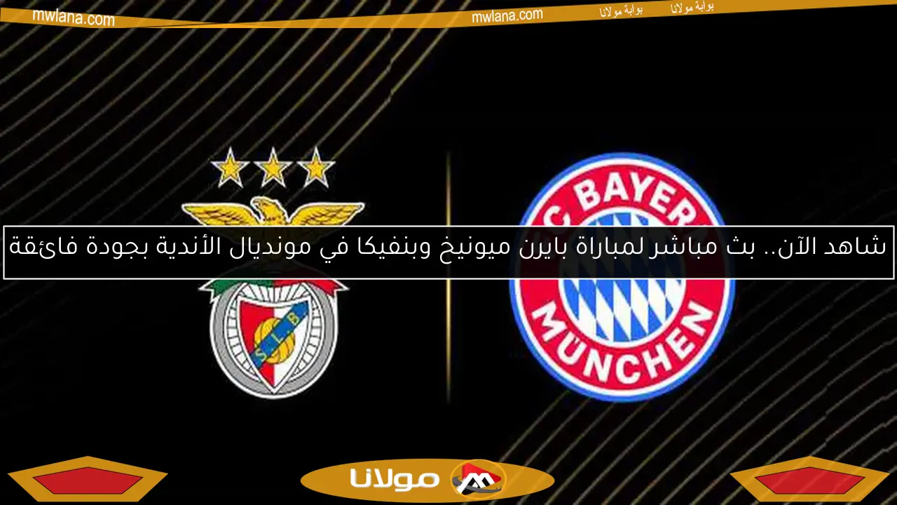 شاهد الآن.. بث مباشر لمباراة بايرن ميونيخ وبنفيكا في مونديال الأندية بجودة فائقة