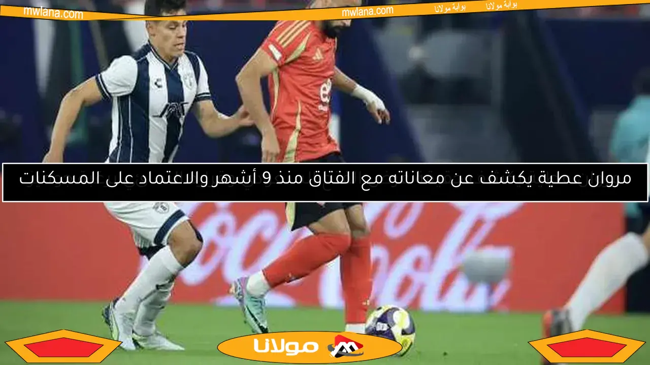 مروان عطية يكشف حقيقة عرض الفتح السعودي وقراره النهائي برغبة جوميز