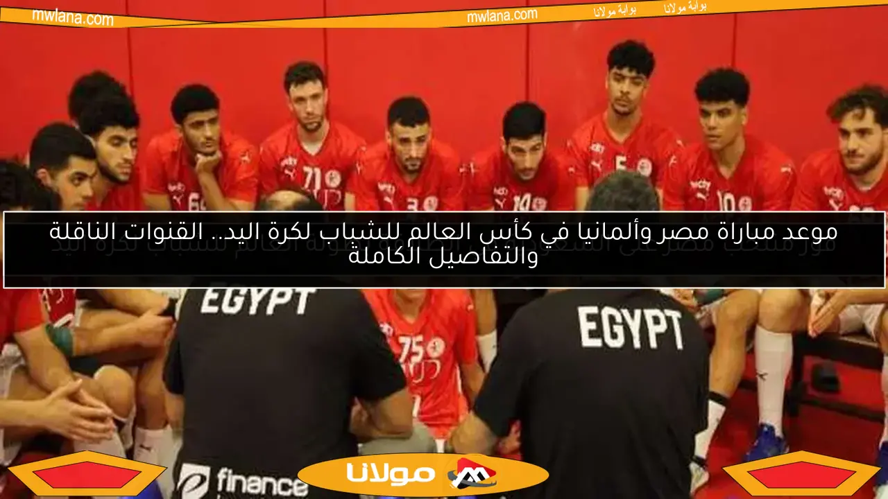 موعد مباراة مصر وألمانيا في كأس العالم للشباب لكرة اليد.. القنوات الناقلة والتفاصيل الكاملة