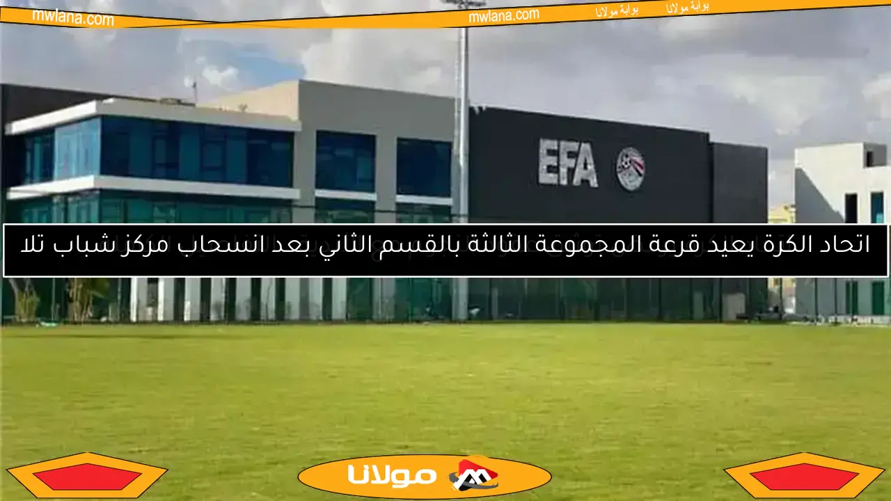 اتحاد الكرة يعيد قرعة المجموعة الثالثة بالقسم الثاني بعد انسحاب مركز شباب تلا