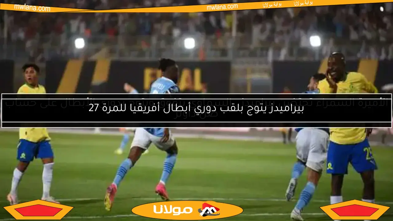 الأميرة السمراء تحتضن بيراميدز.. السماوي يتفوق ويتوج بدوري الأبطال على حساب صن داونز