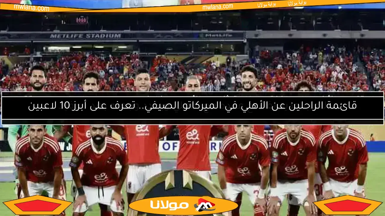 قائمة الراحلين عن الأهلي في الميركاتو الصيفي.. تعرف على أبرز 10 لاعبين
